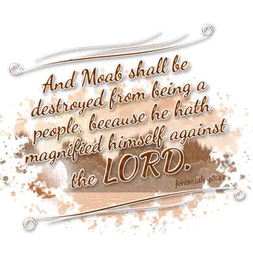 Jeremiah 48:42 – And Moab shall be destroyed from being a people, because he hath magnified himself against the LORD.