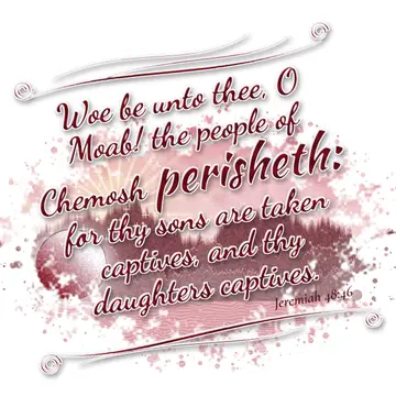 Jeremiah 48:46 – Woe be unto thee, O Moab! the people of Chemosh perisheth: for thy sons are taken captives, and thy daughters captives.