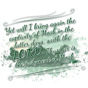 Jeremiah 48:47 – Yet will I bring again the captivity of Moab in the latter days, saith the LORD. Thus far is the judgment of Moab.