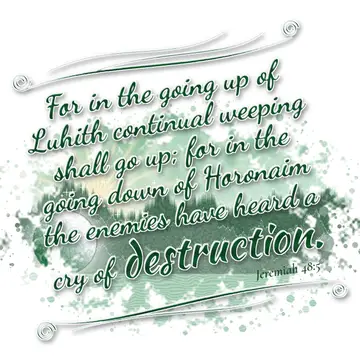 Jeremiah 48:5 – For in the going up of Luhith continual weeping shall go up; for in the going down of Horonaim the enemies have heard a cry of destruction.