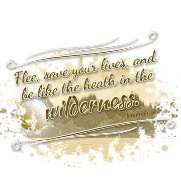 Jeremiah 48:6 – Flee, save your lives, and be like the heath in the wilderness.