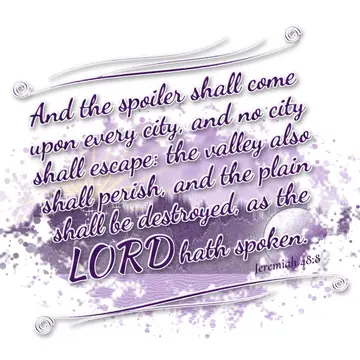 Jeremiah 48:8 – And the spoiler shall come upon every city, and no city shall escape: the valley also shall perish, and the plain shall be destroyed, as the LORD…