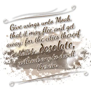 Jeremiah 48:9 – Give wings unto Moab, that it may flee and get away: for the cities thereof shall be desolate, without any to dwell therein.