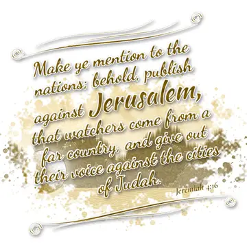 Jeremiah 4:16 – Make ye mention to the nations; behold, publish against Jerusalem, that watchers come from a far country, and give out their voice against the cities…