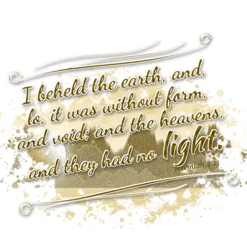 Jeremiah 4:23 – I beheld the earth, and, lo, it was without form, and void; and the heavens, and they had no light.