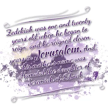 Jeremiah 52:1 – Zedekiah was one and twenty years old when he began to reign, and he reigned eleven years in Jerusalem. And his mother's name was Hamutal…