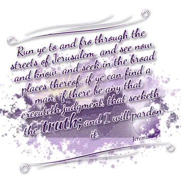 Jeremiah 5:1 – Run ye to and fro through the streets of Jerusalem, and see now, and know, and seek in the broad places thereof, if ye can find a man, if…