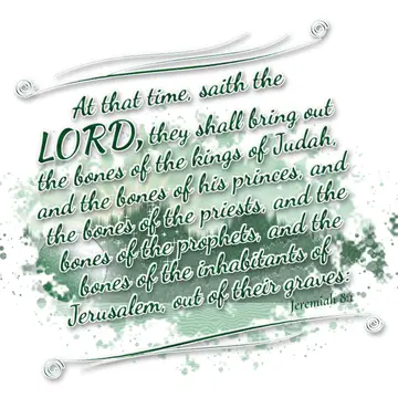 Jeremiah 8:1 – At that time, saith the LORD, they shall bring out the bones of the kings of Judah, and the bones of his princes, and the bones of the…