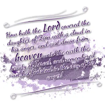 Lamentations 2:1 – How hath the Lord covered the daughter of Zion with a cloud in his anger, and cast down from heaven unto the earth the beauty of Israel, and…