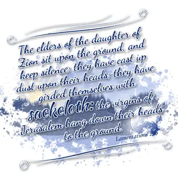 Lamentations 2:10 – The elders of the daughter of Zion sit upon the ground, and keep silence: they have cast up dust upon their heads; they have girded themselves with…