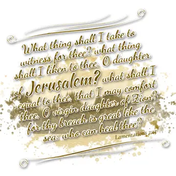 Lamentations 2:13 – What thing shall I take to witness for thee? what thing shall I liken to thee, O daughter of Jerusalem? what shall I equal to thee, that I may…