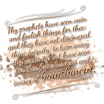 Lamentations 2:14 – Thy prophets have seen vain and foolish things for thee: and they have not discovered thine iniquity, to turn away thy captivity; but have seen for…