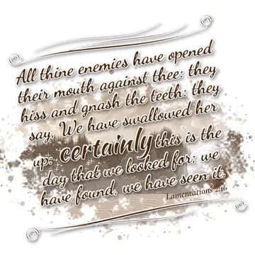 Lamentations 2:16 – All thine enemies have opened their mouth against thee: they hiss and gnash the teeth: they say, We have swallowed her up: certainly this is the day…