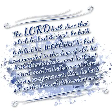 Lamentations 2:17 – The LORD hath done that which he had devised; he hath fulfilled his word that he had commanded in the days of old: he hath thrown down, and hath not…