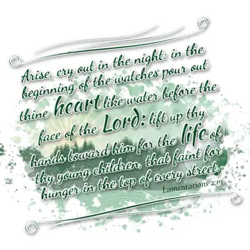 Lamentations 2:19 – Arise, cry out in the night: in the beginning of the watches pour out thine heart like water before the face of the Lord: lift up thy hands toward…