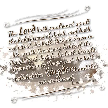 Lamentations 2:2 – The Lord hath swallowed up all the habitations of Jacob, and hath not pitied: he hath thrown down in his wrath the strong holds of the daughter of…