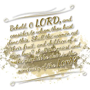 Lamentations 2:20 – Behold, O LORD, and consider to whom thou hast done this. Shall the women eat their fruit, and children of a span long? shall the priest and the…