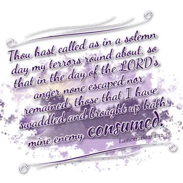 Lamentations 2:22 – Thou hast called as in a solemn day my terrors round about, so that in the day of the LORD's anger none escaped nor remained: those that I have…