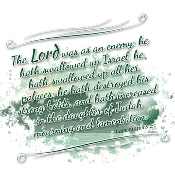 Lamentations 2:5 – The Lord was as an enemy: he hath swallowed up Israel, he hath swallowed up all her palaces: he hath destroyed his strong holds, and hath increased…