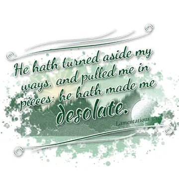 Lamentations 3:11 – He hath turned aside my ways, and pulled me in pieces: he hath made me desolate.