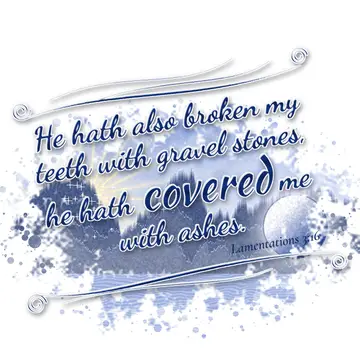 Lamentations 3:16 – He hath also broken my teeth with gravel stones, he hath covered me with ashes.