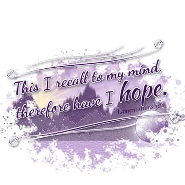 Lamentations 3:21 – This I recall to my mind, therefore have I hope.