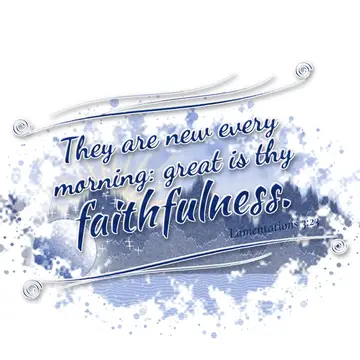 Lamentations 3:23 – They are new every morning: great is thy faithfulness.