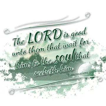 Lamentations 3:25 – The LORD is good unto them that wait for him, to the soul that seeketh him.