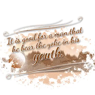 Lamentations 3:27 – It is good for a man that he bear the yoke in his youth.