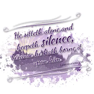 Lamentations 3:28 – He sitteth alone and keepeth silence, because he hath borne it upon him.