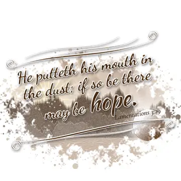 Lamentations 3:29 – He putteth his mouth in the dust; if so be there may be hope.
