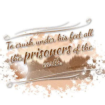 Lamentations 3:34 – To crush under his feet all the prisoners of the earth,
