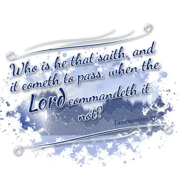 Lamentations 3:37 – Who is he that saith, and it cometh to pass, when the Lord commandeth it not?