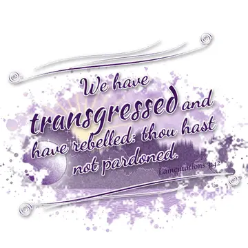Lamentations 3:42 – We have transgressed and have rebelled: thou hast not pardoned.