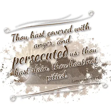 Lamentations 3:43 – Thou hast covered with anger, and persecuted us: thou hast slain, thou hast not pitied.