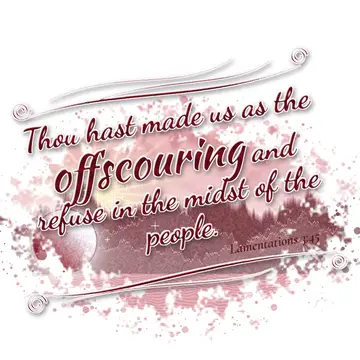 Lamentations 3:45 – Thou hast made us as the offscouring and refuse in the midst of the people.