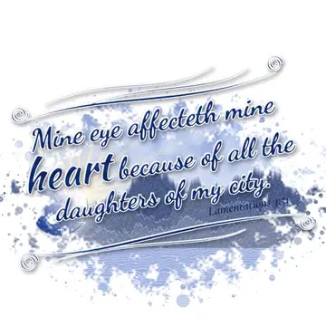 Lamentations 3:51 – Mine eye affecteth mine heart because of all the daughters of my city.
