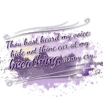 Lamentations 3:56 – Thou hast heard my voice: hide not thine ear at my breathing, at my cry.