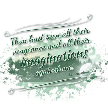 Lamentations 3:60 – Thou hast seen all their vengeance and all their imaginations against me.