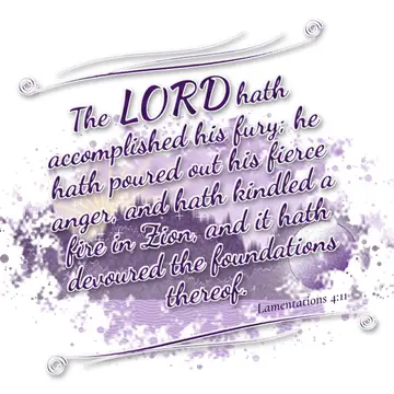 Lamentations 4:11 – The LORD hath accomplished his fury; he hath poured out his fierce anger, and hath kindled a fire in Zion, and it hath devoured the foundations…