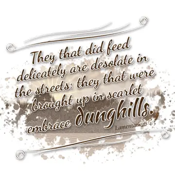 Lamentations 4:5 – They that did feed delicately are desolate in the streets: they that were brought up in scarlet embrace dunghills.