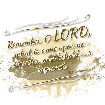 Lamentations 5:1 – Remember, O LORD, what is come upon us: consider, and behold our reproach.