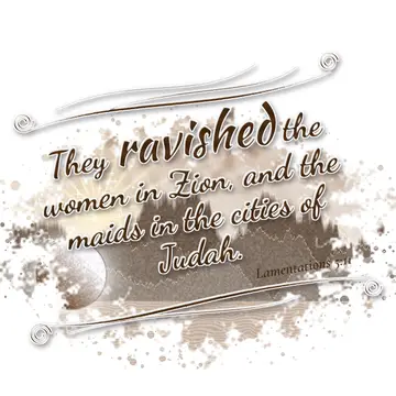 Lamentations 5:11 – They ravished the women in Zion, and the maids in the cities of Judah.