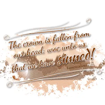 Lamentations 5:16 – The crown is fallen from our head: woe unto us, that we have sinned!