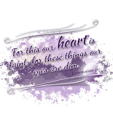 Lamentations 5:17 – For this our heart is faint; for these things our eyes are dim.