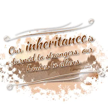 Lamentations 5:2 – Our inheritance is turned to strangers, our houses to aliens.