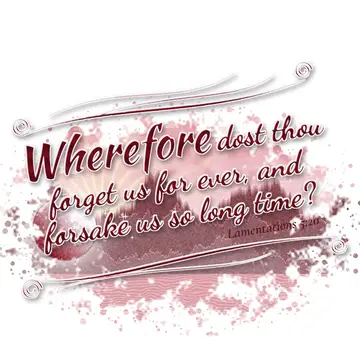 Lamentations 5:20 – Wherefore dost thou forget us for ever, and forsake us so long time?
