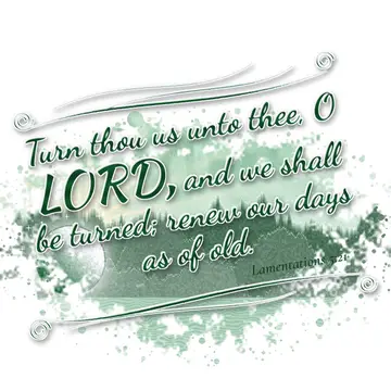 Lamentations 5:21 – Turn thou us unto thee, O LORD, and we shall be turned; renew our days as of old.