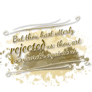 Lamentations 5:22 – But thou hast utterly rejected us; thou art very wroth against us.