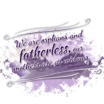 Lamentations 5:3 – We are orphans and fatherless, our mothers are as widows.